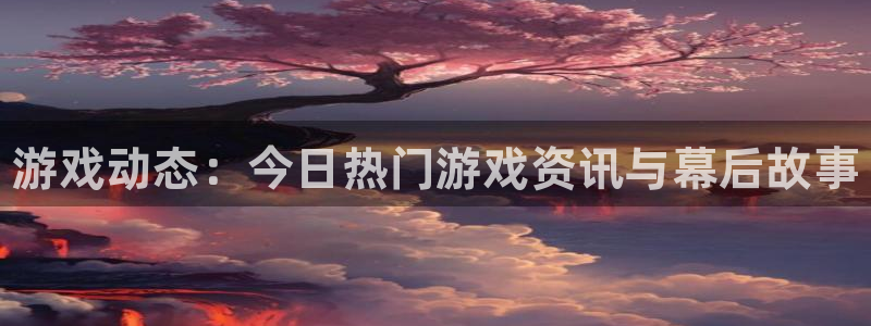 手机版多彩娱乐客户端下载：游戏动态：今日热门游戏资讯与幕后故