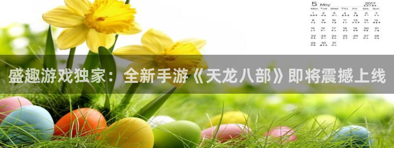 多彩娱乐注册网站：盛趣游戏独家：全新手游《天龙八部》即将震撼