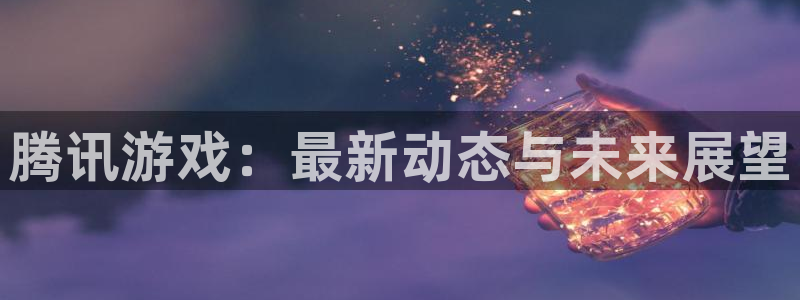 多彩娱乐网址注册：腾讯游戏：最新动态与未来展望