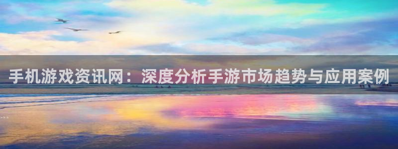 多彩娱乐注册服务条款：手机游戏资讯网：深度分析手游市场趋势与