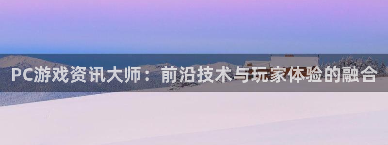 多彩娱乐咨询：PC游戏资讯大师：前沿技术与玩家体验的融合