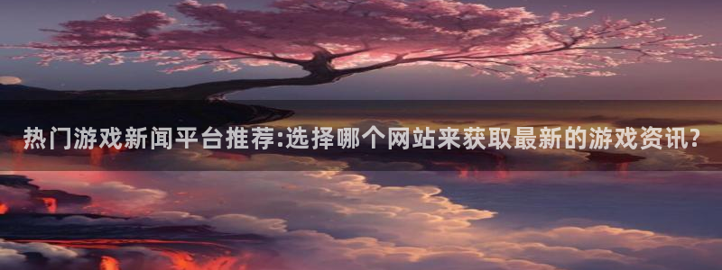 多彩娱乐网页登录入口下载：热门游戏新闻平台推荐:选择哪个网站