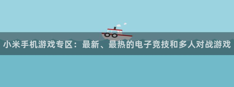 多彩娱乐线路测试：小米手机游戏专区：最新、最热的电子竞技和多
