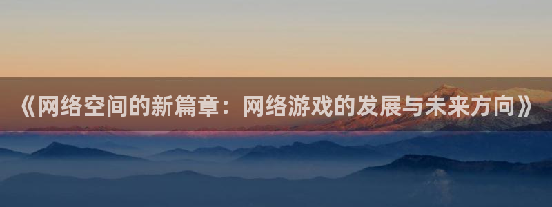多彩娱乐注册登录平台：《网络空间的新篇章：网络游戏的发展与未