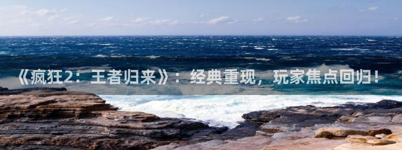 多彩娱乐app：《疯狂2：王者归来》：经典重现，玩家焦点回归