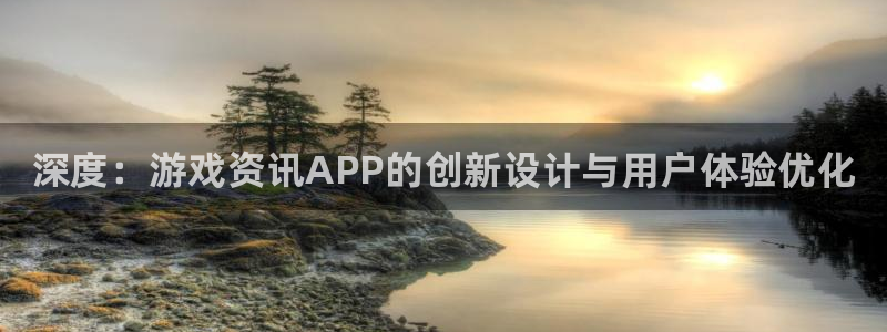 多彩娱乐下载链接：深度：游戏资讯APP的创新设计与用户体验优