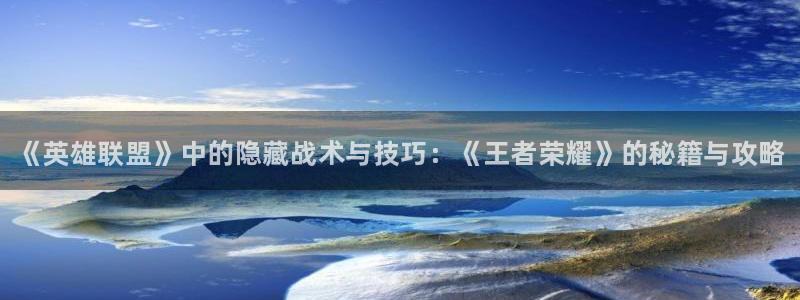 多彩娱乐平台官方网站：《英雄联盟》中的隐藏战术与技巧：《王者