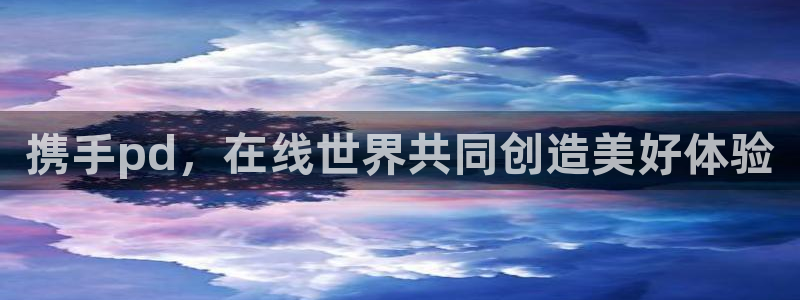 857体育赛事直播免费：携手pd，在线世界共同创造美好体验