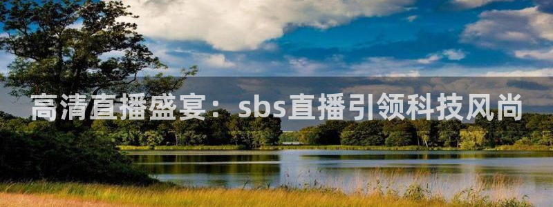 857足球直播免费看：高清直播盛宴：sbs直播引领科技风尚