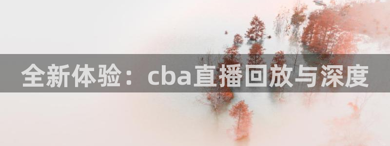 857足球体育直播：全新体验：cba直播回放与深度